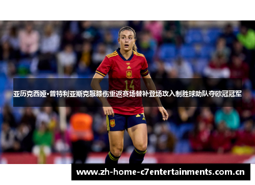亚历克西娅·普特利亚斯克服膝伤重返赛场替补登场攻入制胜球助队夺欧冠冠军