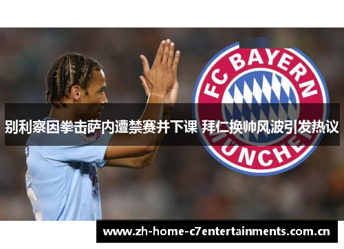 别利察因拳击萨内遭禁赛并下课 拜仁换帅风波引发热议